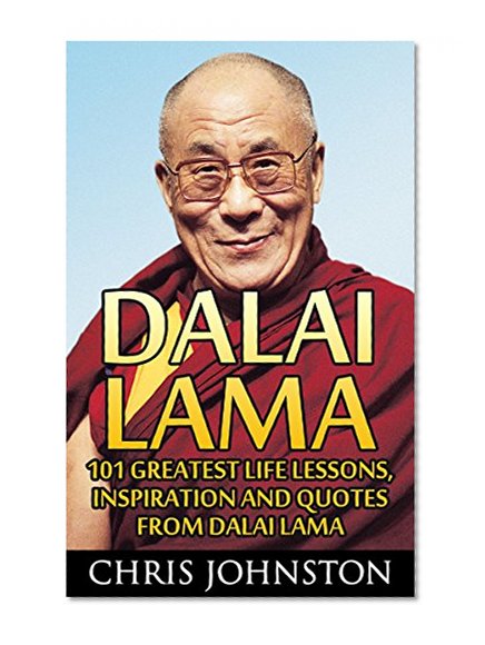 Dalai Lama: 101 Greatest Life Lessons, Inspiration and Quotes From Dalai Lama (A Force for Good, The Art of Happiness, Meditation)
