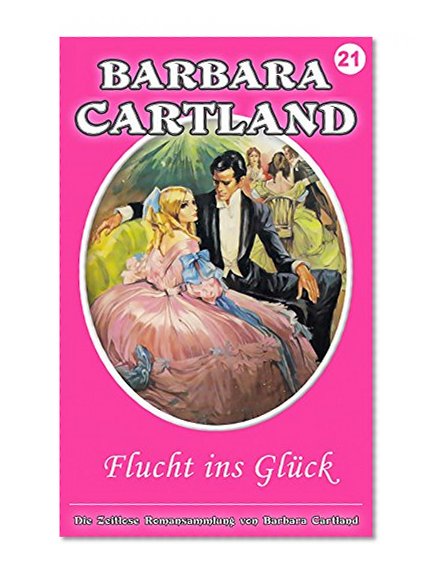21. Flucht ins Gluck (Die zeitlose Romansammlung von Barbara Cartland) (German Edition)