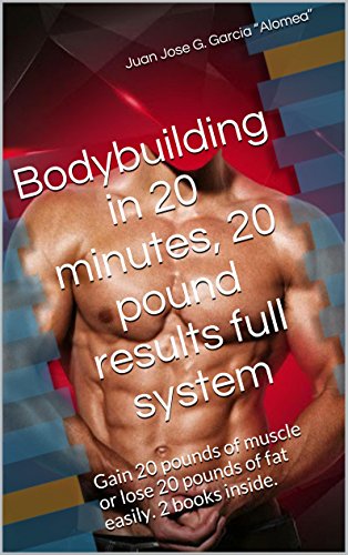 Bodybuilding in 20 minutes, 20 pound results full system: Gain 20 pounds of muscle or lose 20 pounds of fat easily. 2 books inside.