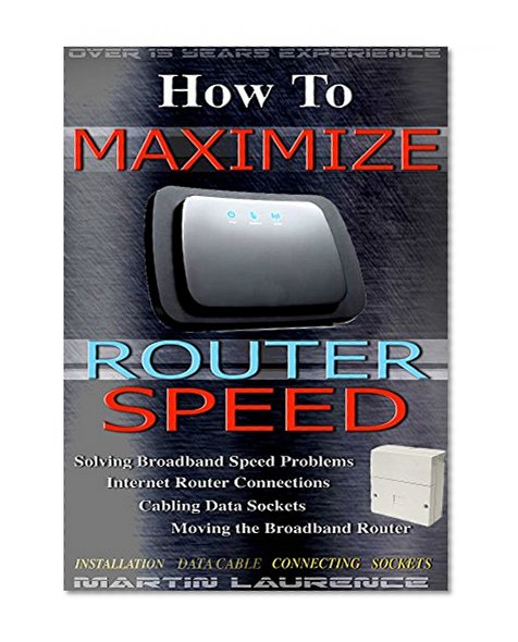 How To Maximize Router Speed: Solving Broadband Speed Problems, Internet Router Connections, Cabling  Data sockets, Moving the Broadband Router, Installation, Data Cable (Data Networking Book 1)
