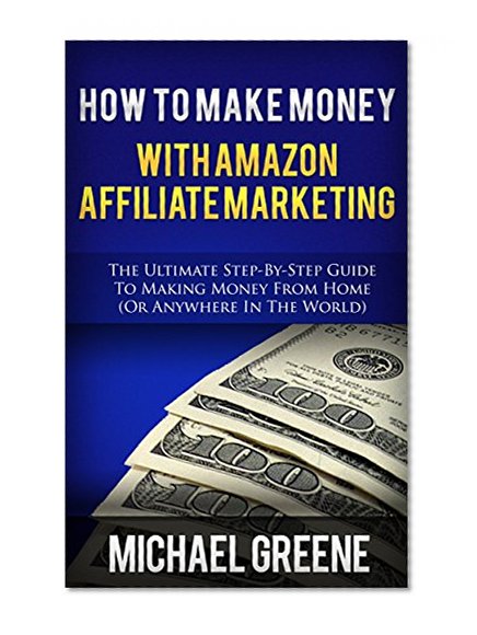 AFFILIATE MARKETING: How To Make Money With Amazon Affiliate Marketing (Affiliate Marketing, Affiliate Marketing 2015, Affiliate Marketing for Beginners, ... Program, Amazon Marketing, Business)