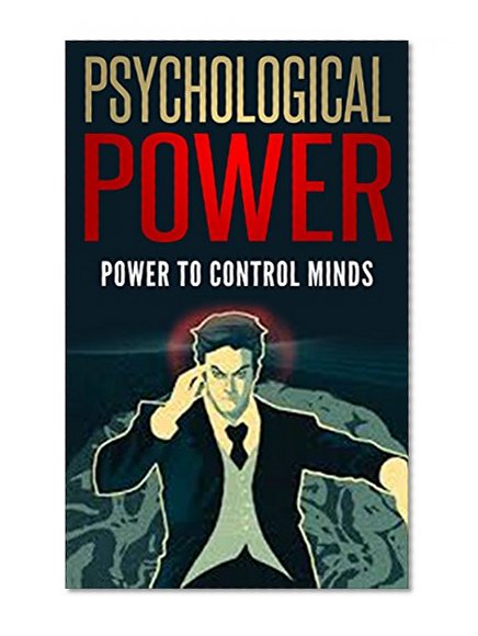 Psychological Power: Power to Control Minds [psychological influence, emotional intelligence, social influence, social persuasion]