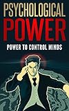 Psychological Power: Power to Control Minds [psychological influence, emotional intelligence, social influence, social persuasion]