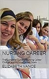 Nursing Career: The Complete Guide to Nursing Career Choices and Nursing Career Goals
