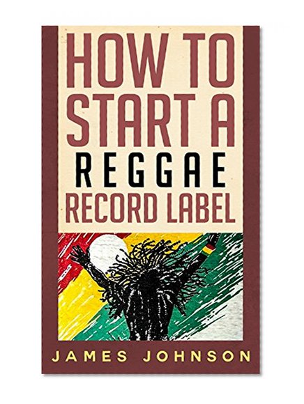 How to Start a Reggae Record Label: Never Revealed Secrets of Starting a  Reggae  Label ( Reggae  Label Business Guide): How to Start a ReggaeRecord Label: ... (How to Start a Reggea Record Label Book 1)