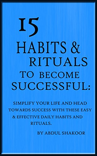 15 Habits & Rituals to Become Successful:: Simplify Your Life and Head Towards Success with these Easy & Effective Daily Habits and Rituals.