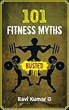 101 FITNESS MYTHS BUSTED: Lose weight, Build Muscle, Eat Right, Get into Shape in a result oriented way by knowing and adapting to the Truths