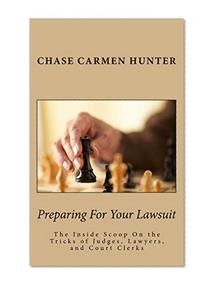 Preparing For Your Lawsuit: The Inside Scoop On The Tricks of Judges, Lawyers, And Court Clerks