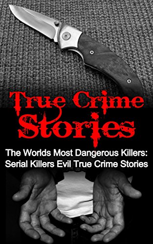 True Crime Stories: The Worlds Most Dangerous Killers: Serial Killers Evil True Crime Stories (True Crime, Serial Killers True Crime, Serial Killers, Cold Cases True Crime, True Crime Stories Book 2)