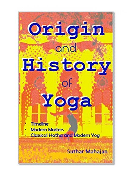 Origin and History of Yoga: Modern Masters, Classical Hatha and Modern Yog