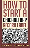 How to Start a Chicano Rap Record Label: Never Revealed Secrets of Starting a Chicano Rap Record Label ( Chicano Rap Record Label Business Guide): How ... a Chica Record Label: Never Revealed Sec