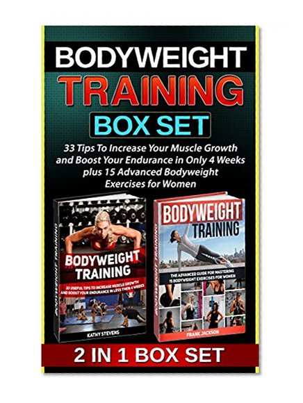Bodyweight Training Box Set: 33 Tips to Increase Your Muscle Growth and Boost Your Endurance plus 15 Advanced Bodyweight Exercises for Women (Bodyweight ... Bodyweight Training, Bodyweight Workout)