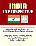 India in Perspective - Orientation Guide and Gujarati, Hindi, Kashmiri, Punjabi, Telegu Cultural Orientation: Geography, History, Economy, Security, Sikh, Gandhi, Nehru, Ganges, Delhi, Mumbai, Indus