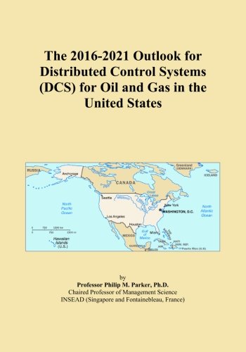 The 2016-2021 Outlook for Distributed Control Systems (DCS) for Oil and Gas in the United States