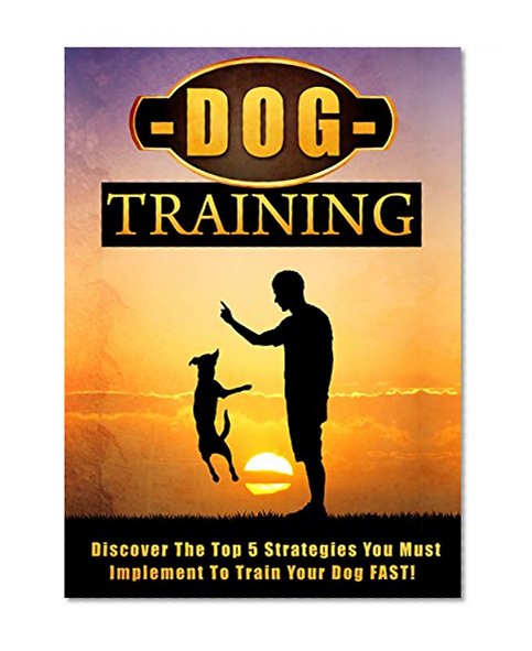 Dog Training: Discover The Top 5 Strategies You Must Implement To Train Your Dog FAST! (Dog training, Dog tricks, Housebreaking, Dogs, Dog training handbook)