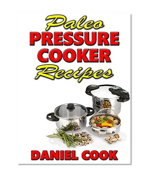 Paleo Pressure Cooker Recipes: Paleo Recipes For Electric Pressure Cooker (Pressure Cooker Cookbook, Paleo Pressure Cooking)