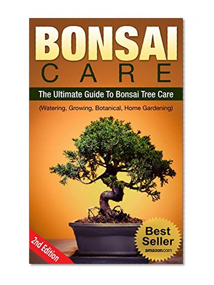 Bonsai: Bonsai Care: The Ultimate Guide To Bonsai Tree Care (Watering, Growing, Botanical, Home Gardening) (Indoor, Tree, Training, Botanical, Horticulture, Plants,)