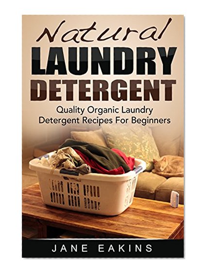 Natural Laundry Detergent: Quality Organic Laundry Detergent Recipes For Beginners