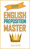 The English Preposition Master: 460 Preposition Uses to  SUPER-POWER Your English Skills. (150 Everyday Uses of English Prepositions)