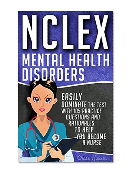 NCLEX: Mental Health Disorders: Easily Dominate The Test With 105 Practice Questions & Rationales to Help You Become a Nurse! (Nursing Review Questions and RN Content Guide, NCLEX-RN Book 4)