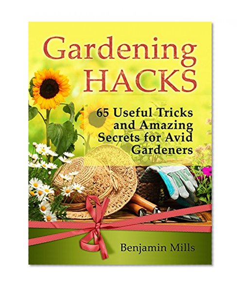 Gardening Hacks: 65 Useful Tricks and  Amazing Secrets for Avid Gardeners (Gardening, Gardening Hacks, gardening for dummies)