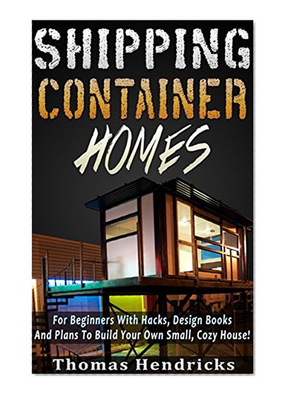 Tiny Houses: Shipping Container Homes: For Beginners With Hacks and Plans To Build Your Own Small, Cozy House! Includes Diagrams (DIY Wood Pallet Projects, Tiny House Living, Design Book)