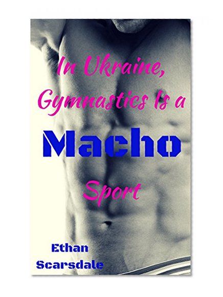 In Ukraine, Gymnastics Is a Macho Sport: How One Macho Muscle Jock Bullies and Hazes His Teammate (Handprints in Chalk on a Mat Book 3)