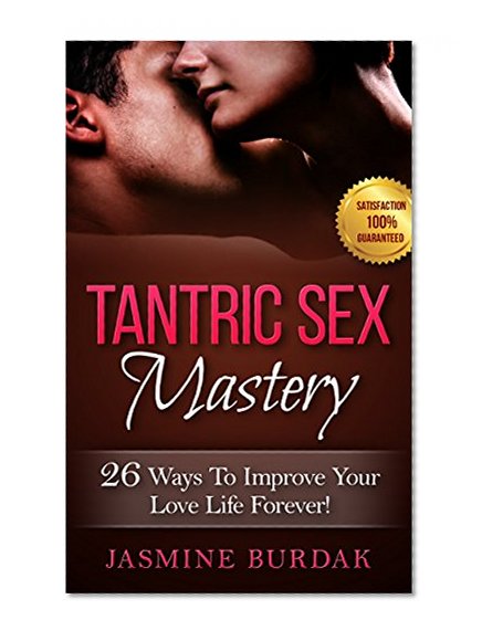 Tantric Sex: Tantric Sex Mastery: 26 Ways To Improve Your Love Life Forever!