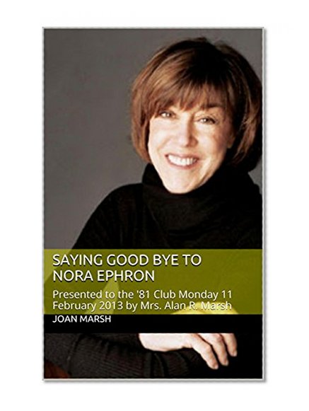 SAYING GOOD BYE TO NORA EPHRON: Presented to the '81 Club Monday 11 February 2013 by Mrs. Alan R. Marsh (The THRILLING READING LIVING VICARIOUSLY Series Book 4)