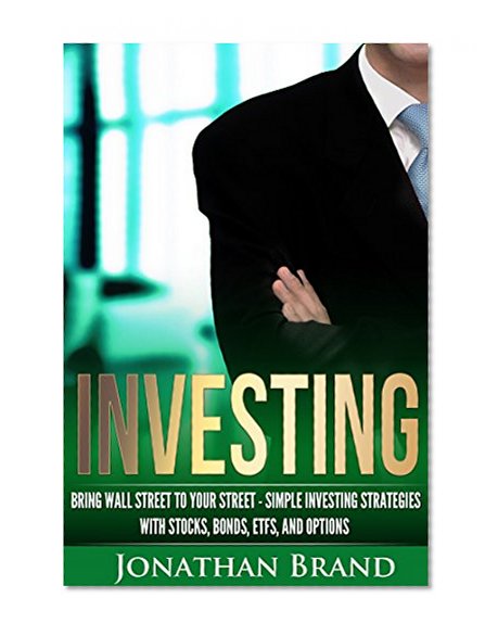 Investing: Bring Wall Street to Your Street - Simple Investing Strategies with Stocks, Bonds, ETFs, and Options