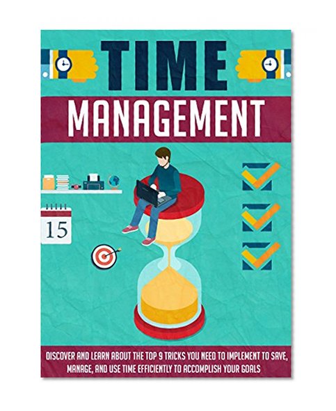 Time Management: Discover And Learn About The Top 9 Tricks You Need To Implement To Save, Manage, And Use Time Efficiently To Accomplish Your Goals (Time ... techniques, Procrastination, Efficiency)