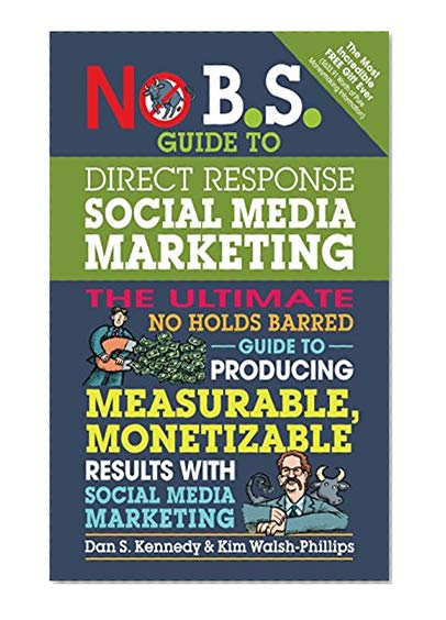 No B.S. Guide to Direct Response Social Media Marketing: The Ultimate No Holds Barred Guide to Producing Measurable, Monetizable Results with Social Media Marketing