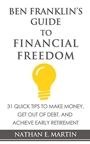 Ben Franklin's Guide to Financial Freedom: 31 Quick Tips to Make Money, Get Out of Debt, and Achieve Early Retirement