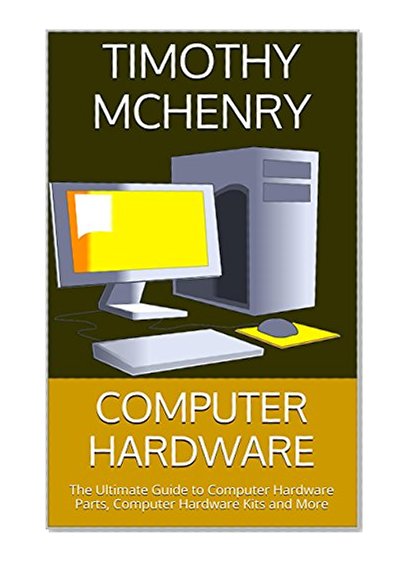 Computer Hardware: The Ultimate Guide to Computer Hardware Parts, Computer Hardware Kits and More