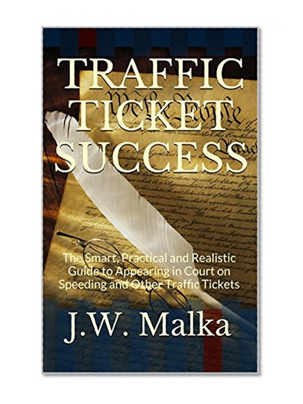 TRAFFIC TICKET SUCCESS: The Smart, Practical and Realistic Guide to Appearing in Court on Speeding and Other Traffic Tickets