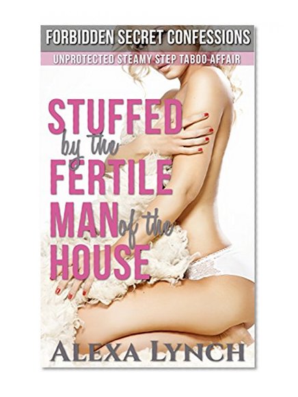 Stuffed by the Fertile Man of the House: Unprotected Steamy Step Taboo Affair (Forbidden Secret Confessions)