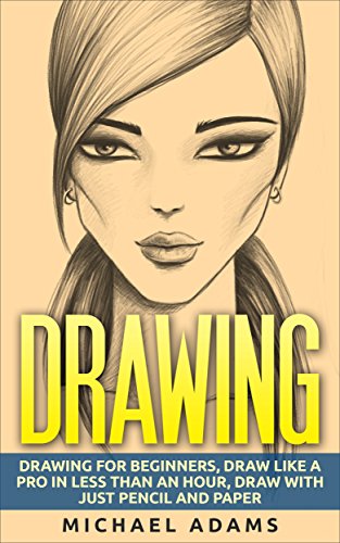 Drawing: Drawing for Beginners- Drawing Like a Pro in Less than an Hour with just Pencil and Paper