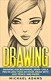 Drawing: Drawing for Beginners- Drawing Like a Pro in Less than an Hour with just Pencil and Paper