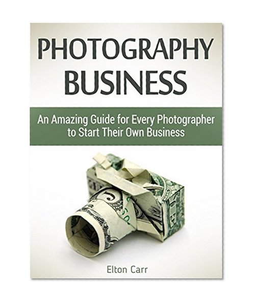 Photography business: An Amazing Guide for Every Photographer to Start Their Own Business (Photography business, business photography, business photography books)