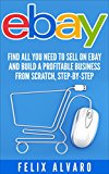 eBay: Find All You Need To Sell on eBay and Build a Profitable Business From Scratch, Step-By-Step (eBay, eBay Selling, eBay Business, Dropshipping, eBay Buying, Selling on eBay)