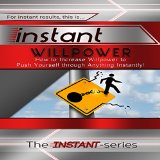 Instant Willpower: How to Increase Willpower to Push Yourself Through Anything Instantly!: INSTANT Series