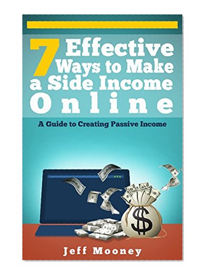 Online Business: 7 Effective Ways to Make a Side Income Online: A Guide to Creating Passive Income (Make Money Online, How to Make Money Online, Make Money ... 2015, Make Money Online for Beginners)
