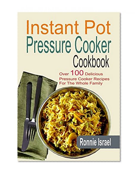 Instant Pot Pressure Cooker Cookbook: Over 100 Delicious Pressure Cooker Recipes For The Whole Family
