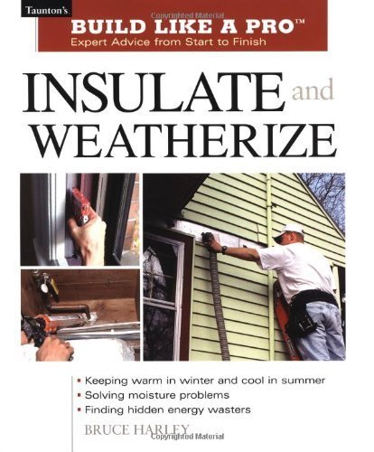 Insulate and Weatherize: For Energy Efficiency at Home (Taunton's Build Like a Pro) by Harley, Bruce(October 10, 2002) Paperback