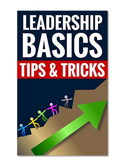Leadership Basics - Tips & Tricks: How To Be A Great Leader