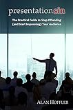 Presentation Sin: The Practical Guide to Stop Offending (and Start Impressing) Your Audience