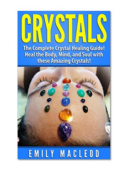 Crystal Healing: Crystal Healing Guide!  Heal the Body, Mind, and Soul with the Power of Crystals! (Crystals, Crystal Healing for Beginners, Crystal Healing)
