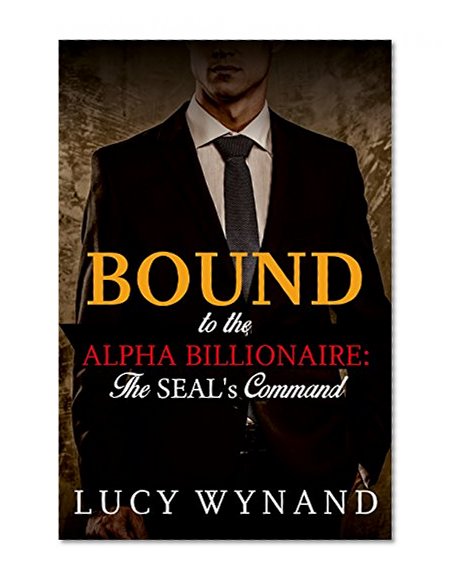 BILLIONAIRE ROMANCE: The SEAL's Command (Bound to the Alpha Billionaire Book 1)