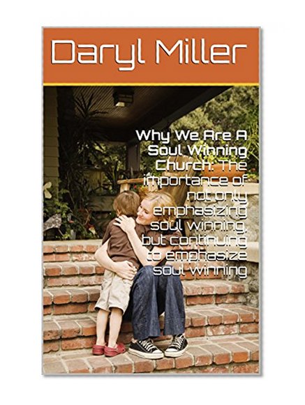 Why We Are A Soul Winning Church: The importance of not only emphasizing soul winning, but continuing to emphasize soul winning (The Why Series! Book 1)