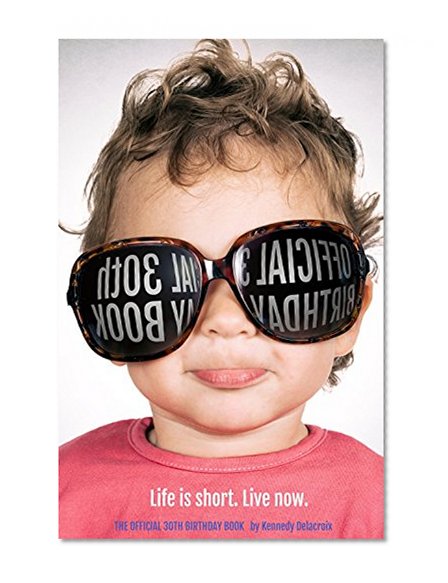 The Official 30th Birthday Book: Life is short. Live now.